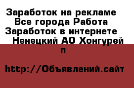 Заработок на рекламе - Все города Работа » Заработок в интернете   . Ненецкий АО,Хонгурей п.